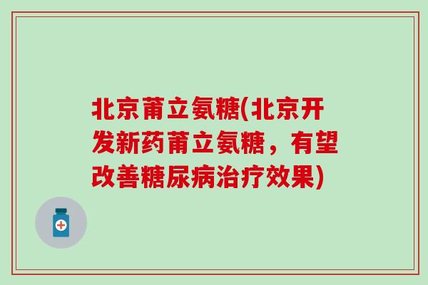 北京莆立氨糖(北京开发新药莆立氨糖，有望改善效果)