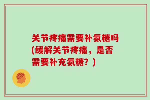 关节需要补氨糖吗(缓解关节，是否需要补充氨糖？)