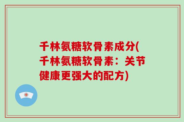 千林氨糖软骨素成分(千林氨糖软骨素：关节健康更强大的配方)