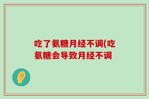 吃了氨糖不调(吃氨糖会导致不调