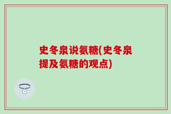 史冬泉说氨糖(史冬泉提及氨糖的观点) 史冬泉说氨糖(史冬泉提及氨糖的观点)