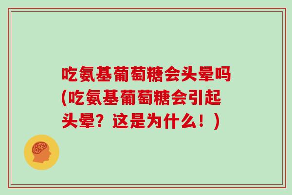吃氨基葡萄糖会头晕吗(吃氨基葡萄糖会引起头晕？这是为什么！)
