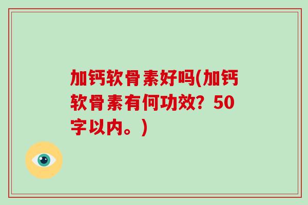加钙软骨素好吗(加钙软骨素有何功效？50字以内。)