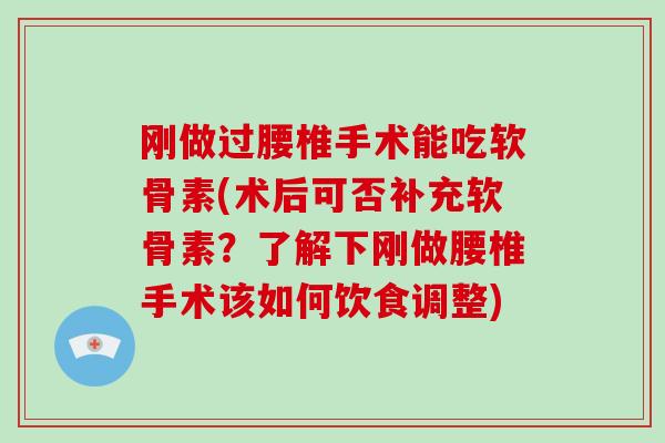 刚做过腰椎手术能吃软骨素(术后可否补充软骨素?了解下刚做腰椎手术该如何饮食调整) 刚做过腰椎手术能吃软骨素(术后可否补充软骨素?了解下刚做腰椎手术该如何饮食调整)