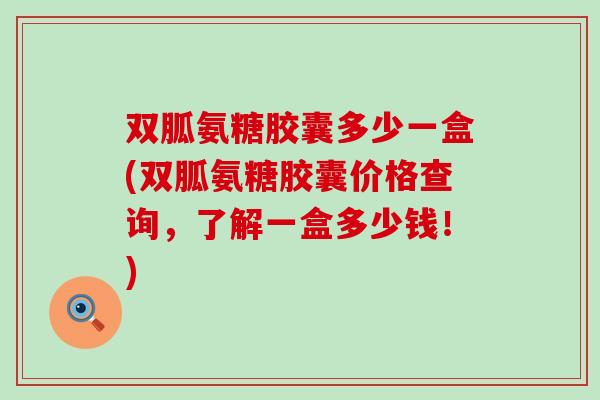 双胍氨糖胶囊多少一盒(双胍氨糖胶囊价格查询,了解一盒多少钱!) 双胍氨糖胶囊多少一盒(双胍氨糖胶囊价格查询,了解一盒多少钱!)