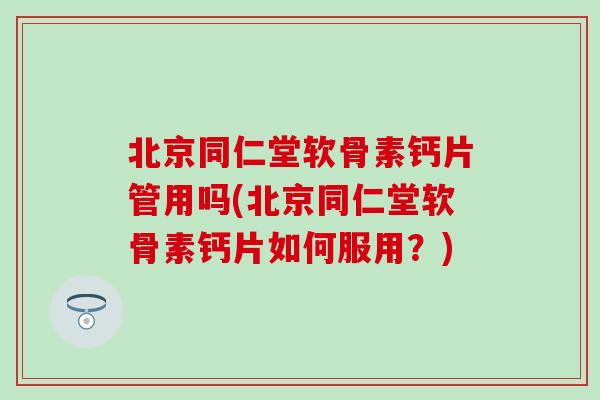 北京同仁堂软骨素钙片管用吗(北京同仁堂软骨素钙片如何服用？)