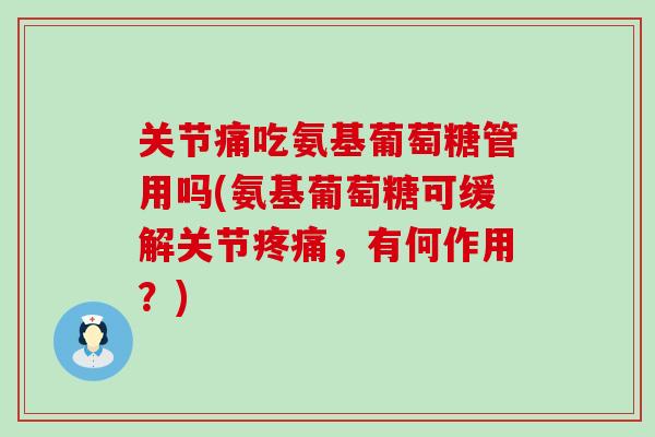 关节痛吃氨基葡萄糖管用吗(氨基葡萄糖可缓解关节，有何作用？)