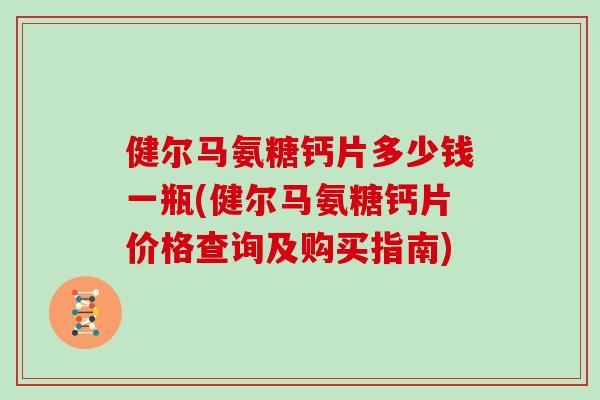 健尔马氨糖钙片多少钱一瓶(健尔马氨糖钙片价格查询及购买指南)