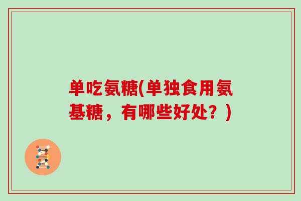 单吃氨糖(单独食用氨基糖，有哪些好处？)