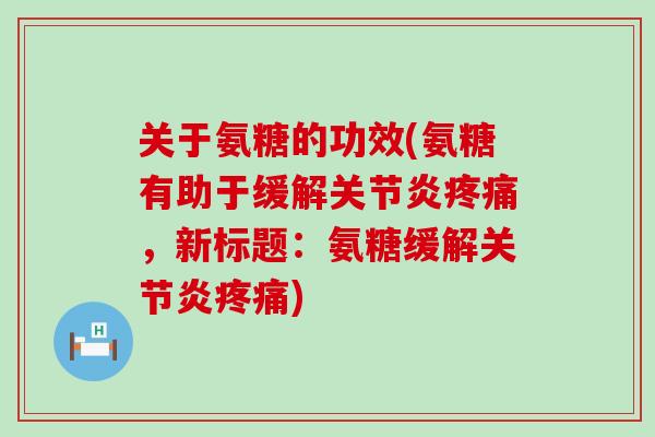 关于氨糖的功效(氨糖有助于缓解,新标题:氨糖缓解) 关于氨糖的功效(氨糖有助于缓解,新标题:氨糖缓解)