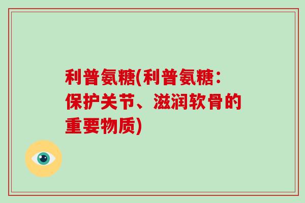 利普氨糖(利普氨糖：保护关节、滋润软骨的重要物质)