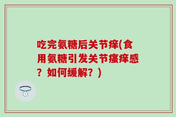 吃完氨糖后关节痒(食用氨糖引发关节感？如何缓解？)