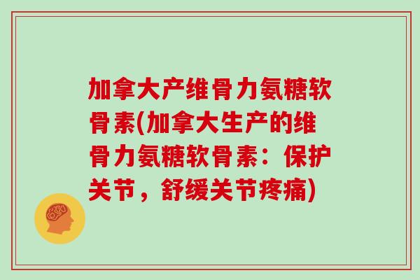 加拿大产维骨力氨糖软骨素(加拿大生产的维骨力氨糖软骨素:保护关节,舒缓关节) 加拿大产维骨力氨糖软骨素(加拿大生产的维骨力氨糖软骨素:保护关节,舒缓关节)
