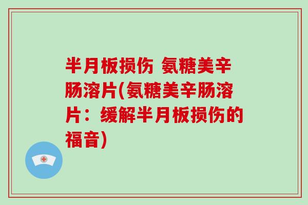损伤 氨糖美辛肠溶片(氨糖美辛肠溶片:缓解损伤的福音) 损伤 氨糖美辛肠溶片(氨糖美辛肠溶片:缓解损伤的福音)