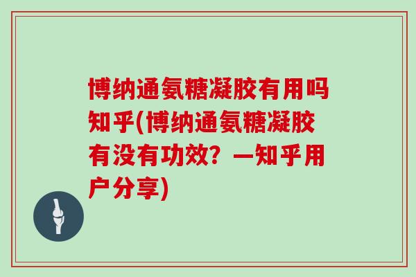 博纳通氨糖凝胶有用吗知乎(博纳通氨糖凝胶有没有功效？—知乎用户分享)