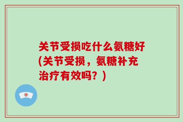 关节受损吃什么氨糖好(关节受损，氨糖补充有效吗？)
