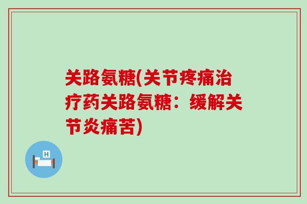 关路氨糖(关节药关路氨糖：缓解痛苦)