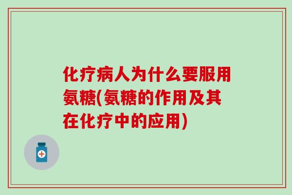 人为什么要服用氨糖(氨糖的作用及其在中的应用) 人为什么要服用氨糖(氨糖的作用及其在中的应用)