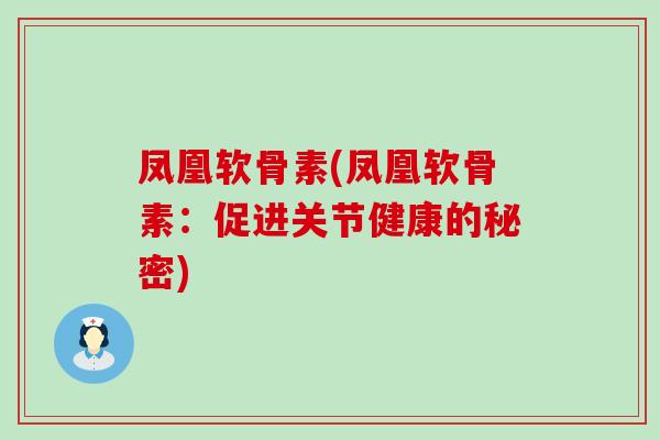凤凰软骨素(凤凰软骨素:促进关节健康的秘密) 凤凰软骨素(凤凰软骨素:促进关节健康的秘密)