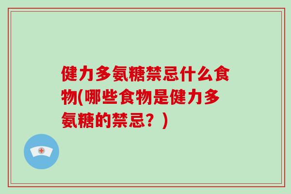 健力多氨糖禁忌什么食物(哪些食物是健力多氨糖的禁忌?) 健力多氨糖禁忌什么食物(哪些食物是健力多氨糖的禁忌?)
