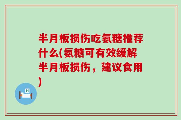 损伤吃氨糖推荐什么(氨糖可有效缓解损伤,建议食用) 损伤吃氨糖推荐什么(氨糖可有效缓解损伤,建议食用)