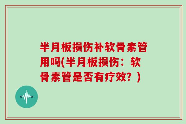 损伤补软骨素管用吗(损伤:软骨素管是否有疗效?) 损伤补软骨素管用吗(损伤:软骨素管是否有疗效?)