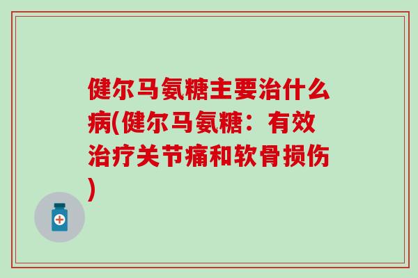 健尔马氨糖主要什么(健尔马氨糖：有效关节痛和软骨损伤)