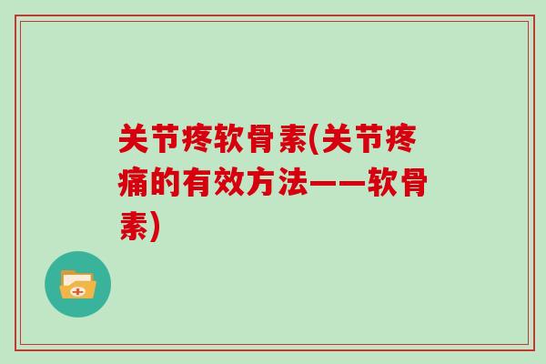关节疼软骨素(关节的有效方法——软骨素) 关节疼软骨素(关节的有效方法——软骨素)