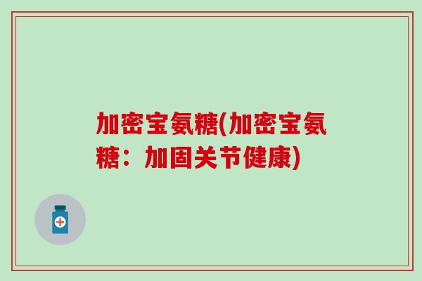 加密宝氨糖(加密宝氨糖：加固关节健康)