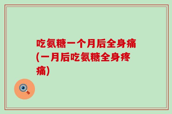吃氨糖一个月后全身痛(一月后吃氨糖全身)