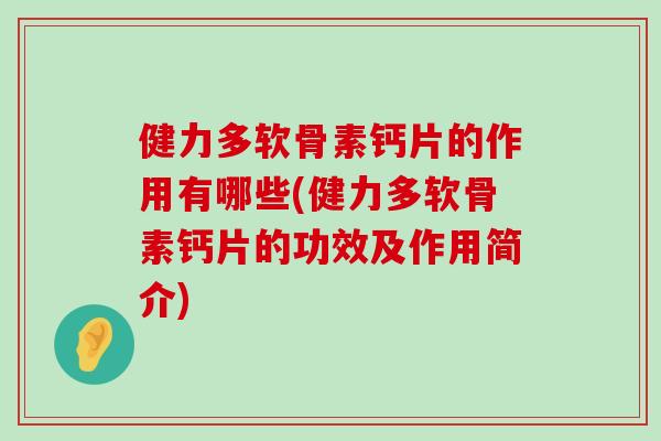健力多软骨素钙片的作用有哪些(健力多软骨素钙片的功效及作用简介) 健力多软骨素钙片的作用有哪些(健力多软骨素钙片的功效及作用简介)
