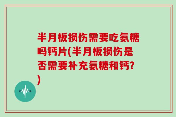 损伤需要吃氨糖吗钙片(损伤是否需要补充氨糖和钙?) 损伤需要吃氨糖吗钙片(损伤是否需要补充氨糖和钙?)