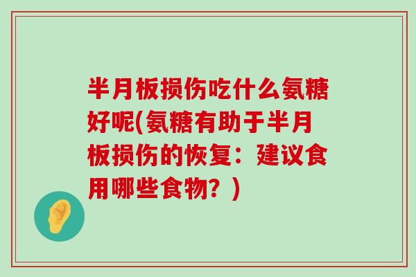 损伤吃什么氨糖好呢(氨糖有助于损伤的恢复：建议食用哪些食物？)