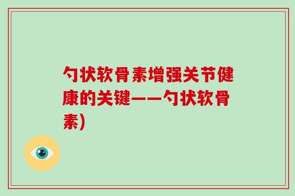 勺状软骨素增强关节健康的关键——勺状软骨素) 勺状软骨素增强关节健康的关键——勺状软骨素)
