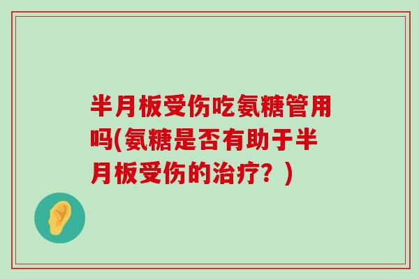 受伤吃氨糖管用吗(氨糖是否有助于受伤的？)