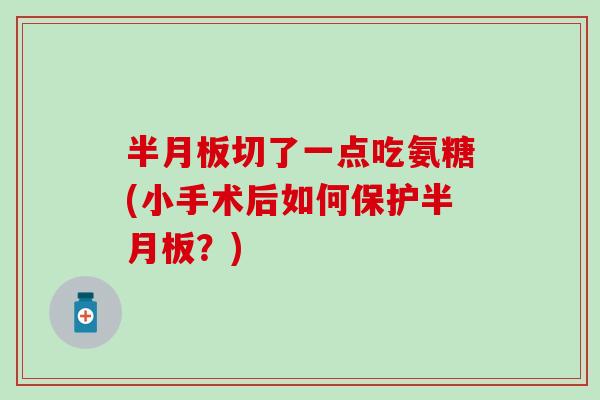 切了一点吃氨糖(小手术后如何保护?) 切了一点吃氨糖(小手术后如何保护?)