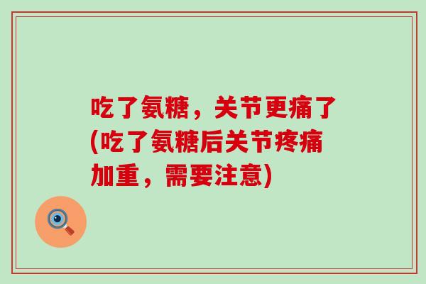 吃了氨糖，关节更痛了(吃了氨糖后关节加重，需要注意)