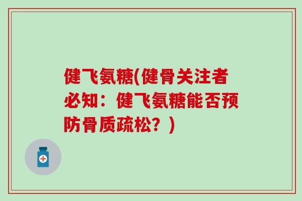 健飞氨糖(健骨关注者必知:健飞氨糖能否?) 健飞氨糖(健骨关注者必知:健飞氨糖能否?)