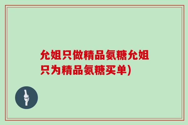 允姐只做精品氨糖允姐只为精品氨糖买单)