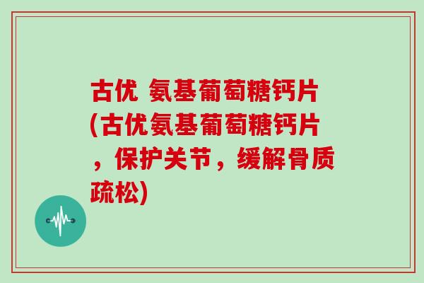 古优 氨基葡萄糖钙片(古优氨基葡萄糖钙片,保护关节,缓解) 古优 氨基葡萄糖钙片(古优氨基葡萄糖钙片,保护关节,缓解)