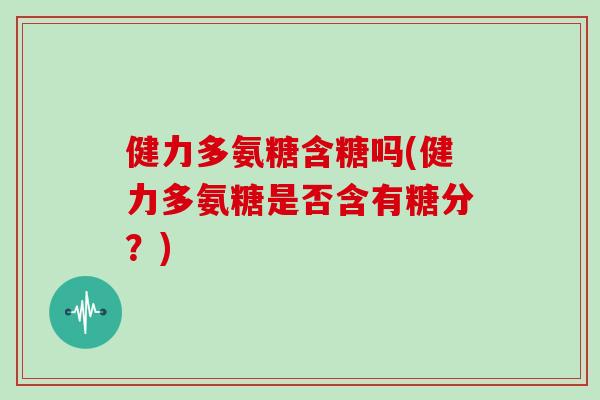 健力多氨糖含糖吗(健力多氨糖是否含有糖分？)