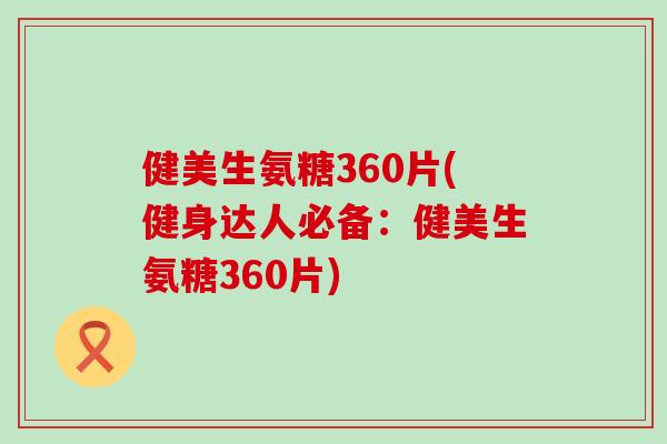 健美生氨糖360片(健身达人必备:健美生氨糖360片) 健美生氨糖360片(健身达人必备:健美生氨糖360片)
