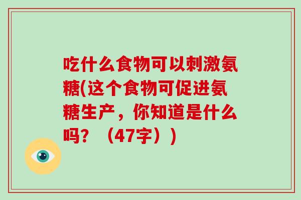 吃什么食物可以刺激氨糖(这个食物可促进氨糖生产，你知道是什么吗？（47字）)