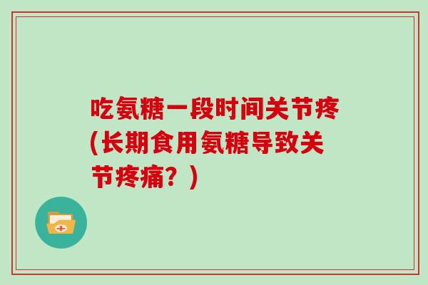 吃氨糖一段时间关节疼(长期食用氨糖导致关节?) 吃氨糖一段时间关节疼(长期食用氨糖导致关节?)