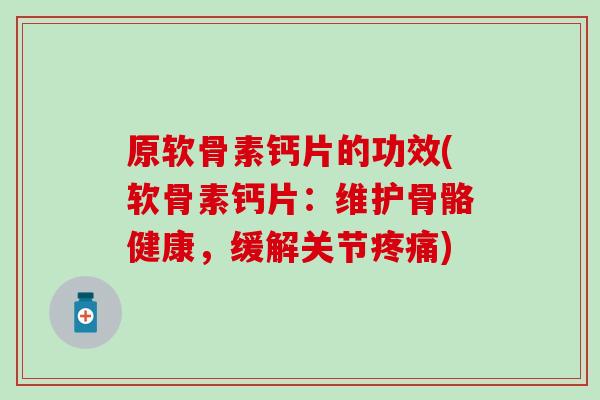 原软骨素钙片的功效(软骨素钙片：维护骨骼健康，缓解关节)