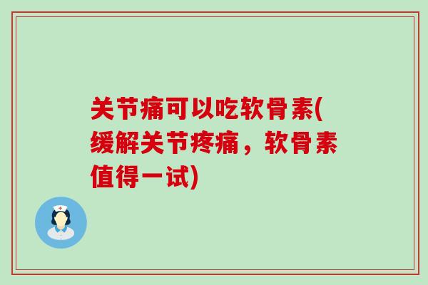 关节痛可以吃软骨素(缓解关节,软骨素值得一试) 关节痛可以吃软骨素(缓解关节,软骨素值得一试)