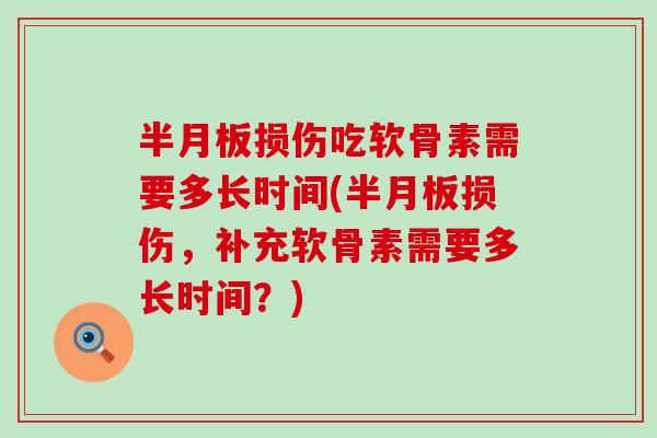 损伤吃软骨素需要多长时间(损伤,补充软骨素需要多长时间?) 损伤吃软骨素需要多长时间(损伤,补充软骨素需要多长时间?)