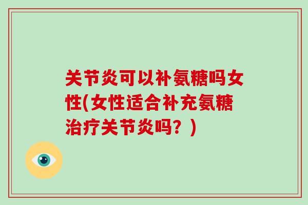 可以补氨糖吗女性(女性适合补充氨糖吗？)