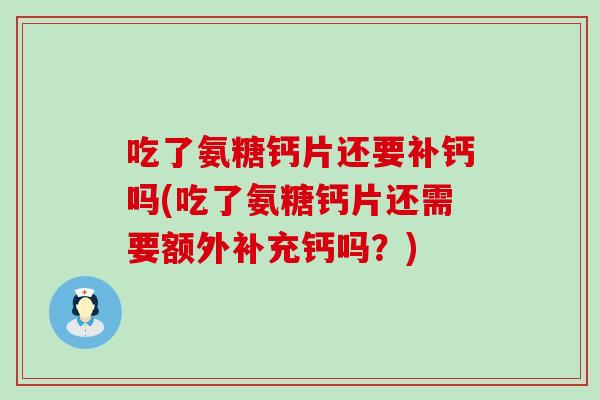 吃了氨糖钙片还要补钙吗(吃了氨糖钙片还需要额外补充钙吗？)