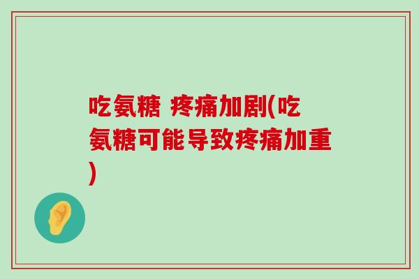 吃氨糖 加剧(吃氨糖可能导致加重) 吃氨糖 加剧(吃氨糖可能导致加重)